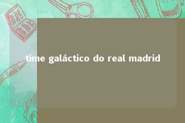 time galáctico do real madrid 