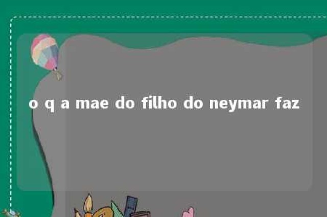 o q a mae do filho do neymar faz 