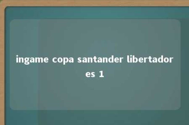 ingame copa santander libertadores 1 