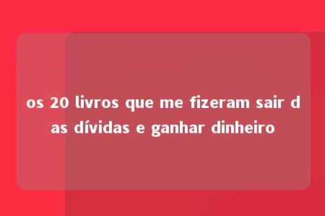 os 20 livros que me fizeram sair das dívidas e ganhar dinheiro 