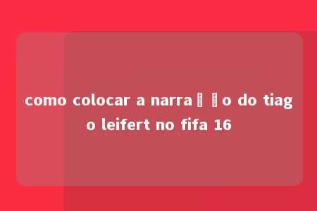 como colocar a narração do tiago leifert no fifa 16 