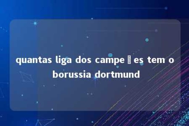 quantas liga dos campeões tem o borussia dortmund 