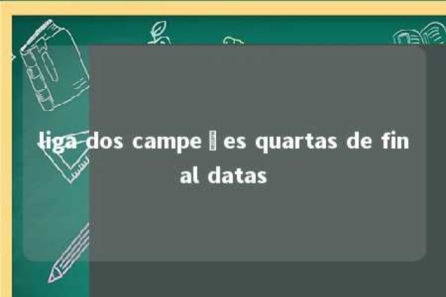 liga dos campeões quartas de final datas 