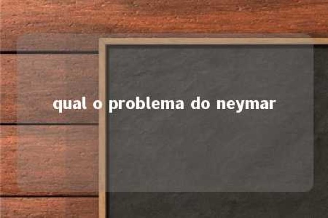 qual o problema do neymar 