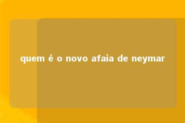 quem é o novo afaia de neymar 