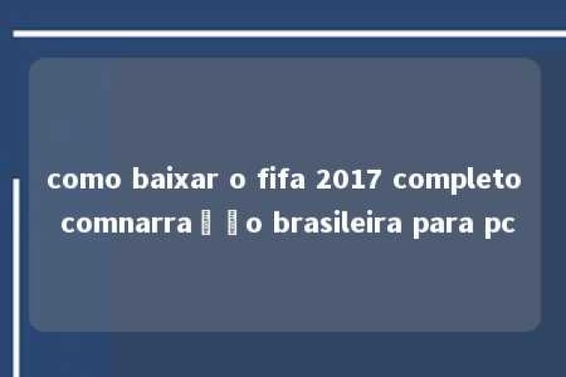 como baixar o fifa 2017 completo comnarração brasileira para pc 