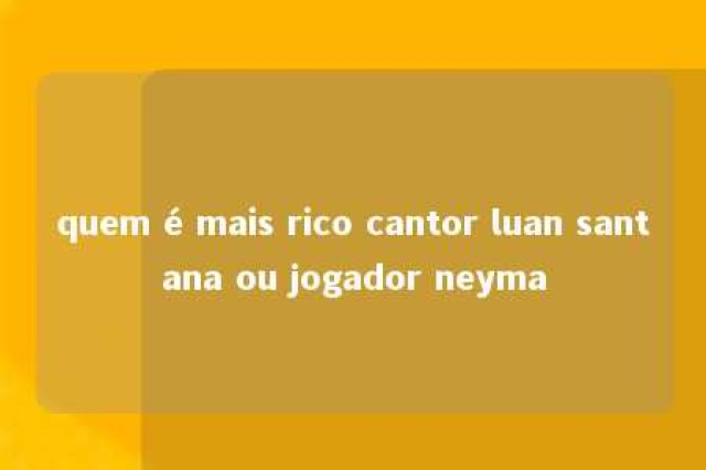 quem é mais rico cantor luan santana ou jogador neyma 