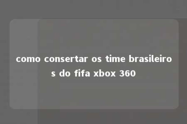 como consertar os time brasileiros do fifa xbox 360 