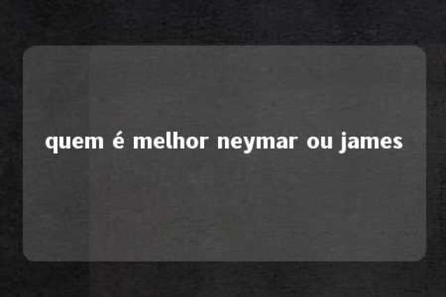 quem é melhor neymar ou james 