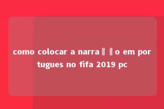 como colocar a narração em portugues no fifa 2019 pc 