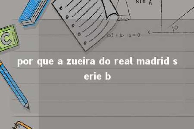 por que a zueira do real madrid serie b 