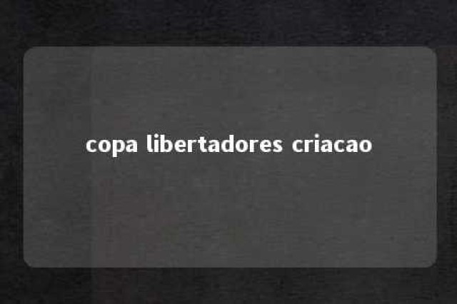 copa libertadores criacao 