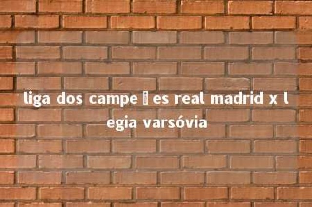 liga dos campeões real madrid x legia varsóvia 