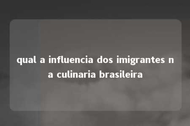 qual a influencia dos imigrantes na culinaria brasileira 