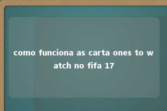 como funciona as carta ones to watch no fifa 17 