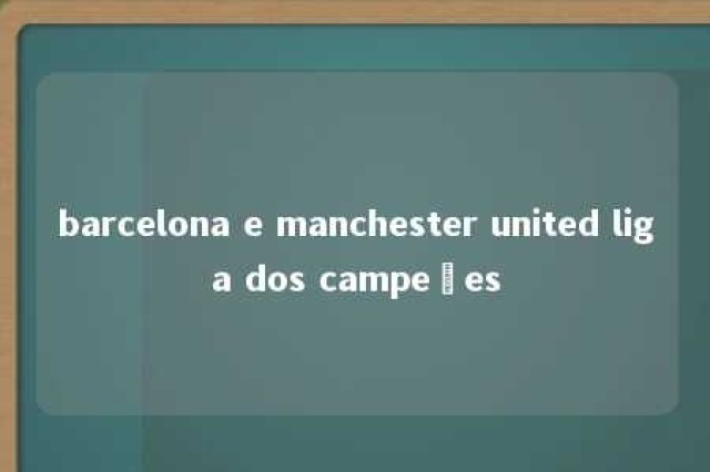 barcelona e manchester united liga dos campeões 