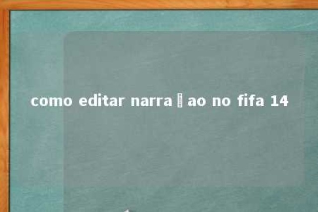 como editar narraçao no fifa 14 