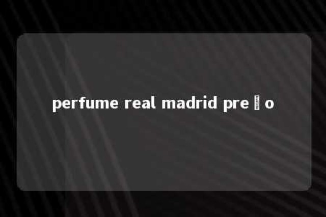 perfume real madrid preço 