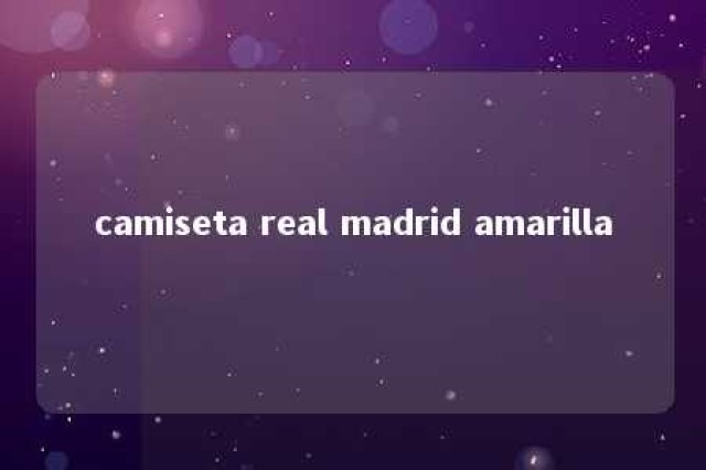 camiseta real madrid amarilla 