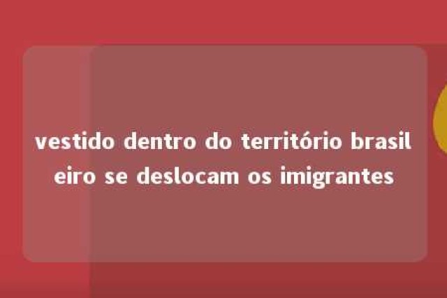 vestido dentro do território brasileiro se deslocam os imigrantes 