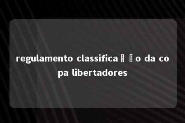 regulamento classificação da copa libertadores 