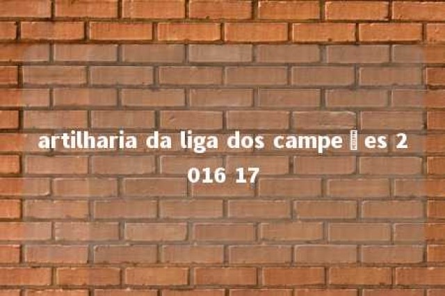 artilharia da liga dos campeões 2016 17 