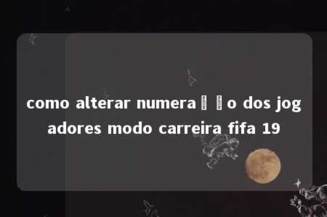 como alterar numeração dos jogadores modo carreira fifa 19 