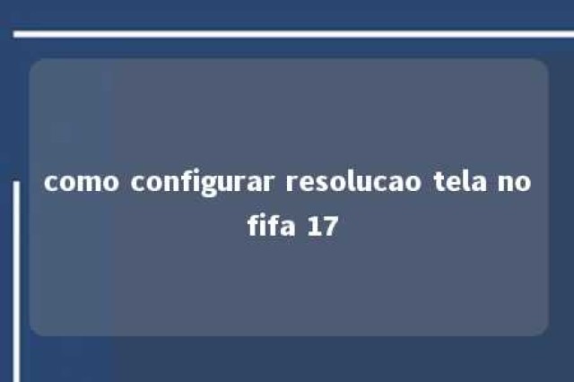 como configurar resolucao tela no fifa 17 