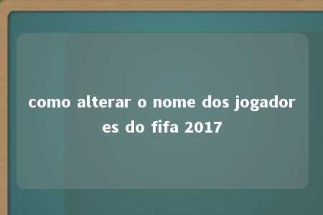 como alterar o nome dos jogadores do fifa 2017 