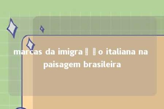 marcas da imigração italiana na paisagem brasileira 