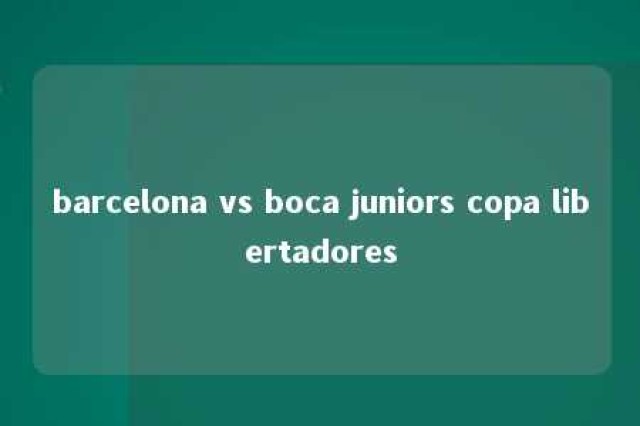 barcelona vs boca juniors copa libertadores 