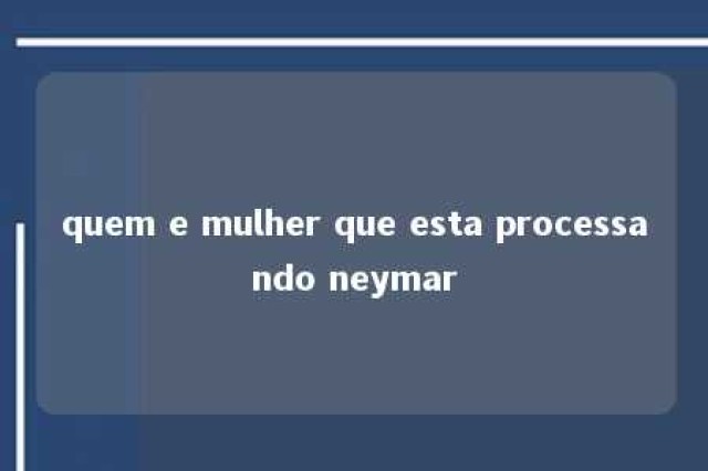 quem e mulher que esta processando neymar 