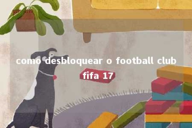 como desbloquear o football club fifa 17 