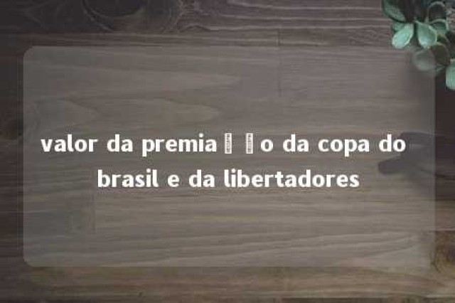 valor da premiação da copa do brasil e da libertadores 