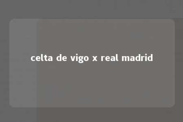 celta de vigo x real madrid 