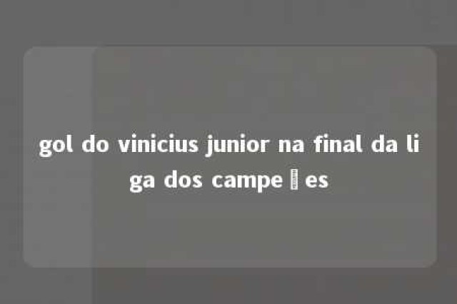 gol do vinicius junior na final da liga dos campeões 