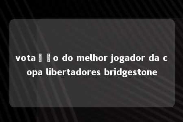 votação do melhor jogador da copa libertadores bridgestone 