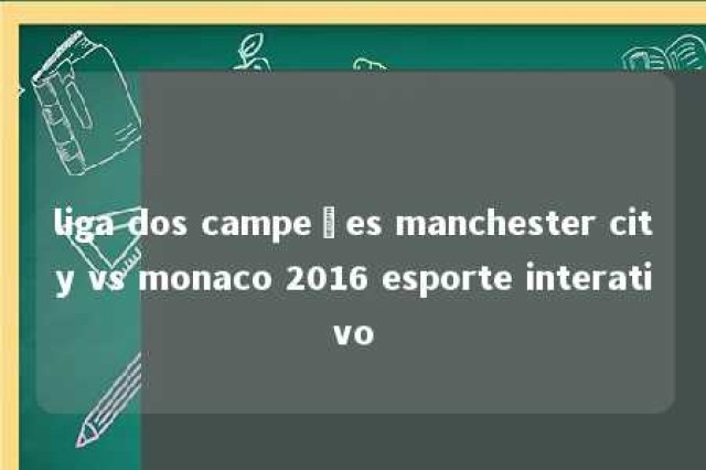 liga dos campeões manchester city vs monaco 2016 esporte interativo 