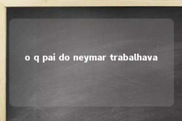 o q pai do neymar trabalhava 