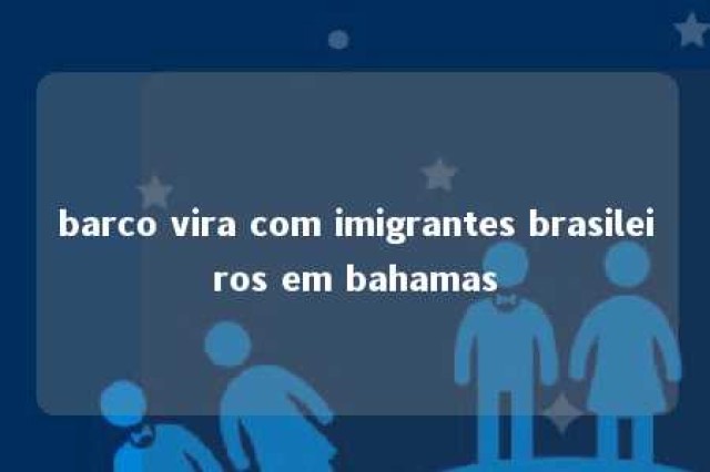 barco vira com imigrantes brasileiros em bahamas 