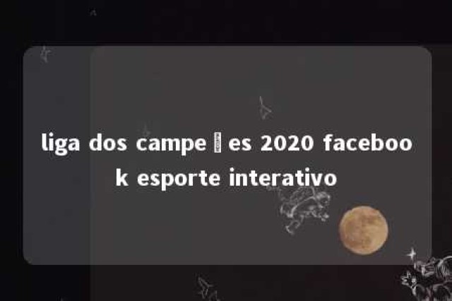 liga dos campeões 2020 facebook esporte interativo 