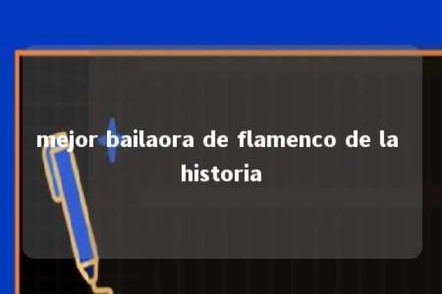 mejor bailaora de flamenco de la historia 