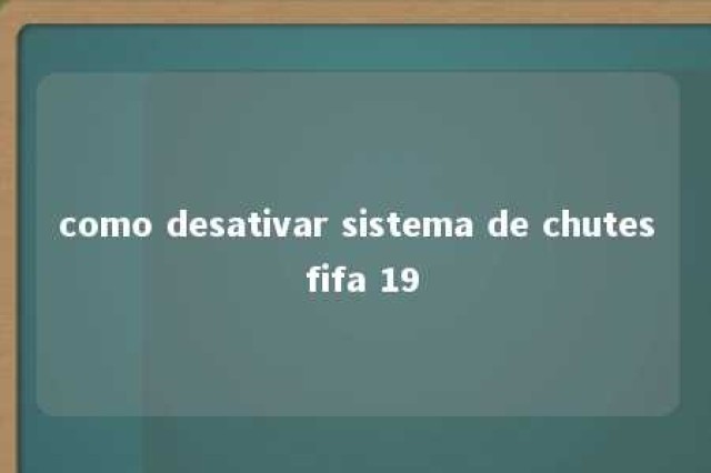 como desativar sistema de chutes fifa 19 