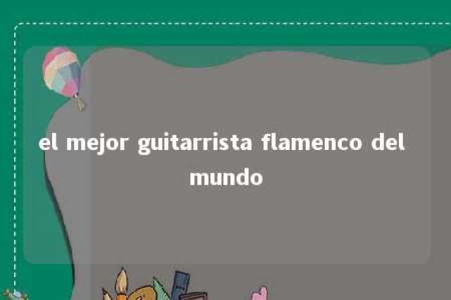 el mejor guitarrista flamenco del mundo 