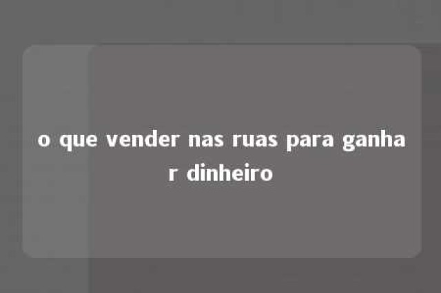 o que vender nas ruas para ganhar dinheiro 