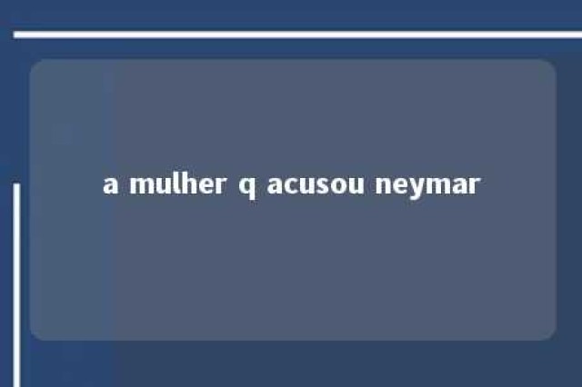 a mulher q acusou neymar 