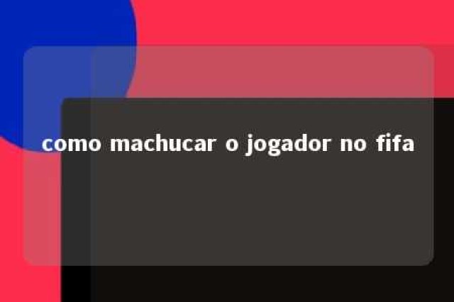 como machucar o jogador no fifa 