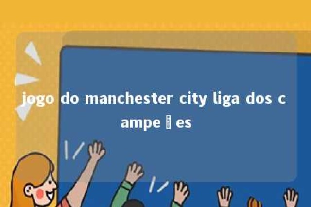 jogo do manchester city liga dos campeões 