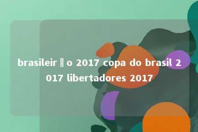 brasileirão 2017 copa do brasil 2017 libertadores 2017 