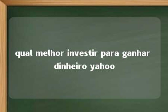 qual melhor investir para ganhar dinheiro yahoo 